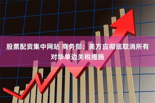 股票配资集中网站 商务部：美方应彻底取消所有对华单边关税措施