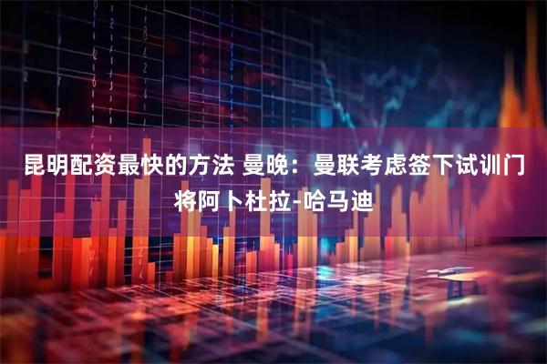 昆明配资最快的方法 曼晚：曼联考虑签下试训门将阿卜杜拉-哈马迪