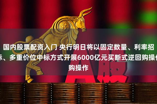 国内股票配资入门 央行明日将以固定数量、利率招标、多重价位中标方式开展6000亿元买断式逆回购操作