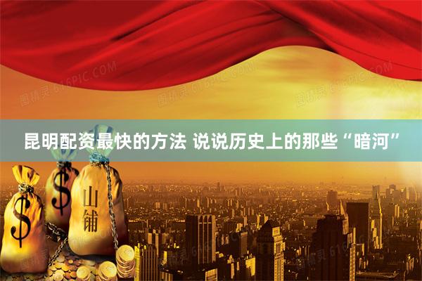昆明配资最快的方法 说说历史上的那些“暗河”
